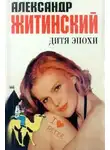 Александр Житинский - Дитя эпохи