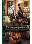 Анна Мария Роу - Дожить до коронации (СИ)