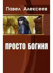 Павел Алексеев - Просто Богиня (СИ)