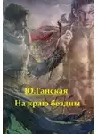 Юлия Ганская - На краю бездны (СИ)