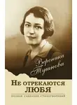 Вероника Тушнова - Не отрекаются любя. Полное собрание стихотворений