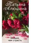 Татьяна Алюшина - Больше, чем страсть