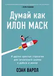 Озан Варол - Думай как Илон Маск. И другие простые стратегии для гигантского скачка в работе и жизни