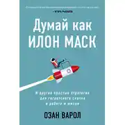 Постер книги Думай как Илон Маск. И другие простые стратегии для гигантского скачка в работе и жизни