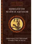 Ксения Ямашева - Мифология майя и ацтеков. Сверхъестественные существа и боги