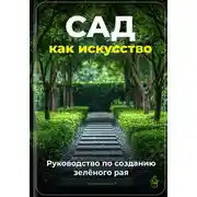 Постер книги Сад как искусство: Руководство по созданию зелёного рая