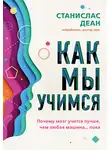 Станислас Деан - Как мы учимся. Почему мозг учится лучше, чем любая машина… пока