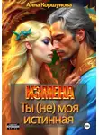 Анна Коршунова - Измена. Ты (не) моя истинная