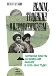 Виталий Штыбин - Ислам, традиции и парламентаризм. Народные лидеры на Северо-Западном Кавказе в 1820–1865 годах