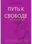 Ирина Парфеньева - Путь к свободе: От разъединенности с внутренней сутью к целостности и гармонии с собой