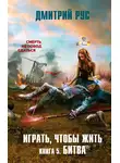 Дмитрий Рус - Играть, чтобы жить. Книга 5. Битва