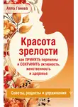 Алла Ганова - Красота зрелости: как принять перемены и сохранить активность, женственность и здоровье. Советы, рецепты, упражнения