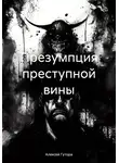 Алексей Гутора - Презумпция преступной вины