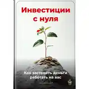 Постер книги Инвестиции с нуля: Как заставить деньги работать на вас