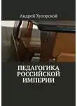 Андрей Хуторской - Педагогика Российской империи