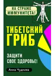 Анна Чуднова - Тибетский гриб. Защити свое здоровье!