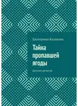 Екатерина Казакова - Тайна пропавшей ягоды. Детский детектив