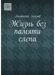Анатолий Хохлов - Жизнь без памяти слепа