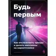 Постер книги Будь первым: Как отслеживать тренды и делать миллионы на маркетплейсе
