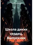 Константин Бахарев - Школа диких сердец. Выпускник