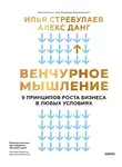 Илья Стребулаев - Венчурное мышление. 9 принципов роста бизнеса в любых условиях. Секреты венчурных инвесторов для устойчивого успеха