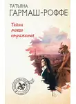 Татьяна Гармаш-Роффе - Тайна моего отражения