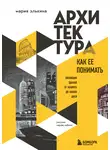 Мария Элькина - Архитектура. Как ее понимать. Эволюция зданий от неолита до наших дней