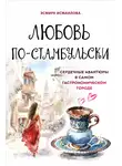 Эсмира Исмаилова - Любовь по-стамбульски. Сердечные авантюры в самом гастрономическом городе