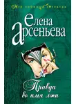 Елена Арсеньева - Правда во имя лжи