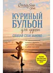 Джек Кэнфилд - Куриный бульон для души. Создай себя заново. 101 вдохновляющая история о фитнесе, правильном питании и работе над собой