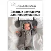 Постер книги Вязаные комплекты для новорожденных. Вязание спицами