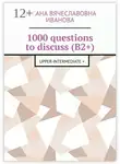 Оксана Иванова - 1000 questions to discuss (B2+). Upper-intermediate +
