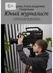 Екатерина Гаврилова - Юный журналист. Методическое пособие для педагогов по детской и юношеской журналистике