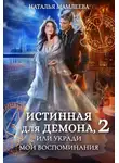 Наталья Мамлеева - Истинная для демона-2, или Укради мои воспоминания