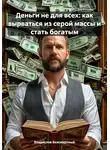 Владислав Безсмертный - Деньги не для всех: как вырваться из серой массы и стать богатым