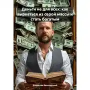 Постер книги Деньги не для всех: как вырваться из серой массы и стать богатым