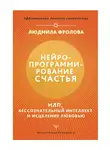 Людмила Фролова - Нейропрограммирование счастья. НЛП, бессознательный интеллект и исцеление любовью