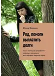 Юлия Ванина - Род, помоги выплатить долги. Как с помощью проработки родовых сценариев восстановить энергию денег