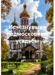 Наталья Волкова - Исчезнувшие подмосковные усадьбы