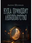 Антон Шушков - Куда приводит любопытство