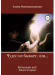 Елена Новопавловская - Чудес не бывает, или Возможно всё. Книга вторая