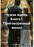 Александр Владыкин - Чужая жизнь. Книга I. Приговоренный жених