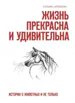 Татьяна Архипова - Жизнь прекрасна и удивительна. Истории о животных и не только