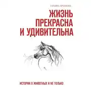 Постер книги Жизнь прекрасна и удивительна. Истории о животных и не только