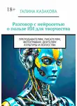 Галина Казакова - Разговор с нейросетью о пользе ИИ для творчества. Преподавателям, писателям, фотографам, деятелям культуры и искусства
