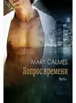 Мэри Калмз - Вопрос времени. Часть 1