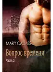 Мэри Калмз - Вопрос времени. Часть 2