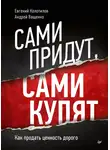 Андрей Ващенко - Сами придут, сами купят. Как продать ценность дорого