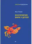 Жан Пиаже - Восприятие мира у детей
