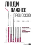 Антон Макаров - Люди важнее процессов: Инструменты для ресурсного лидера по управлению командами
